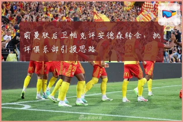 前曼联后卫帕克评安德森转会，批评俱乐部引援思路