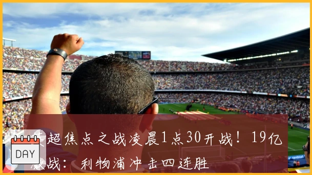 英超焦点之战凌晨1点30开战！19亿激战：利物浦冲击四连胜
