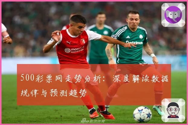 500彩票网走势分析：深度解读数据规律与预测趋势