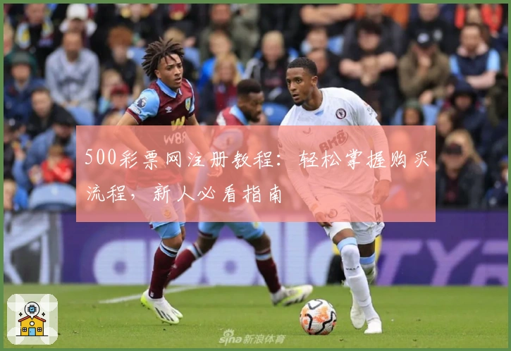 500彩票网注册教程：轻松掌握购买流程，新人必看指南