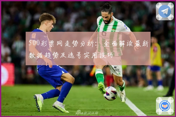500彩票网走势分析:全面解读最新数据趋势及选号实用技巧