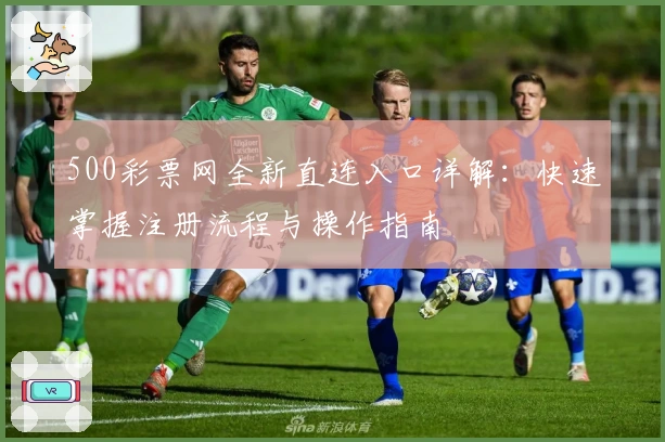 500彩票网全新直连入口详解：快速掌握注册流程与操作指南