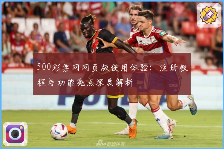 500彩票网网页版使用体验：注册教程与功能亮点深度解析