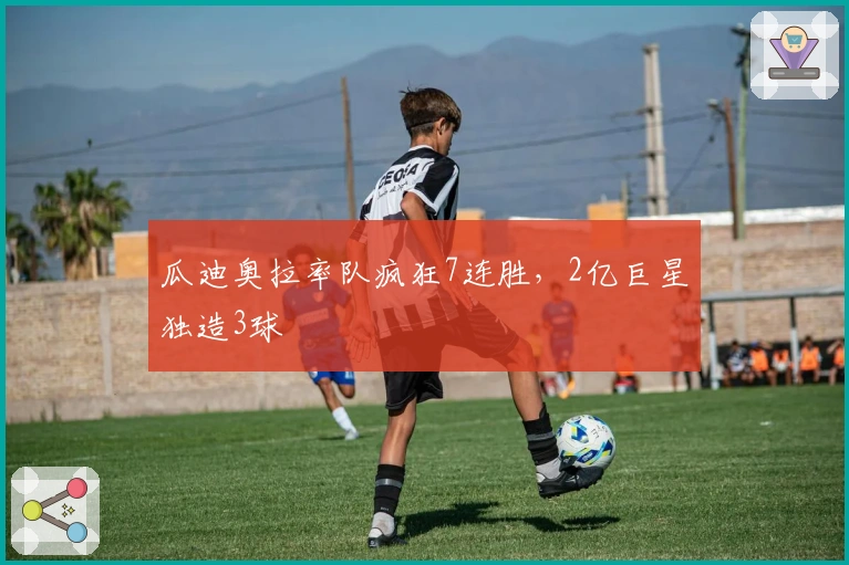 瓜迪奥拉率队疯狂7连胜，2亿巨星独造3球