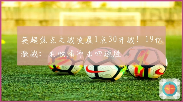 英超焦点之战凌晨1点30开战！19亿激战：利物浦冲击四连胜