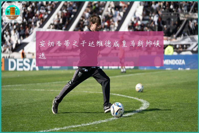 安切洛蒂之子达维德成皇马新帅候选