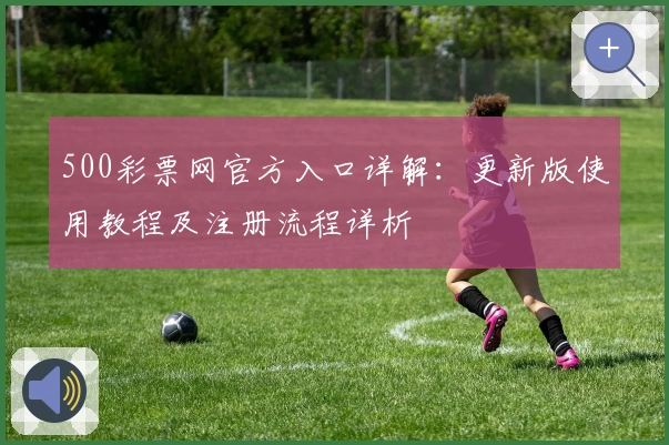 500彩票网官方入口详解：更新版使用教程及注册流程详析
