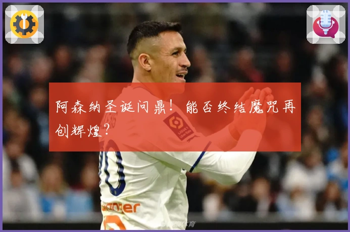 阿森纳圣诞问鼎！能否终结魔咒再创辉煌？