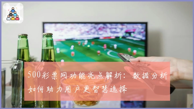 500彩票网功能亮点解析：数据分析如何助力用户更智慧选择