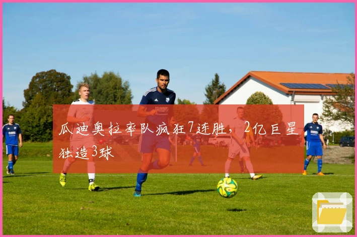 瓜迪奥拉率队疯狂7连胜，2亿巨星独造3球
