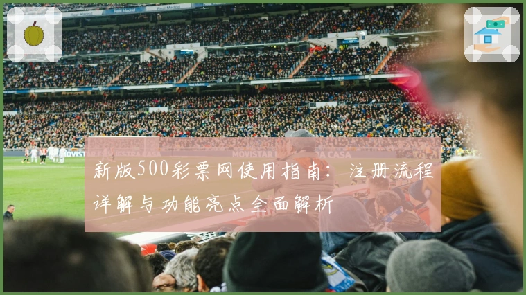 新版500彩票网使用指南：注册流程详解与功能亮点全面解析