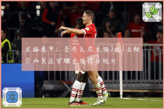 女排意甲：圣乔瓦尼主场3比1击败贝加莫庄宇珊全场得分统计