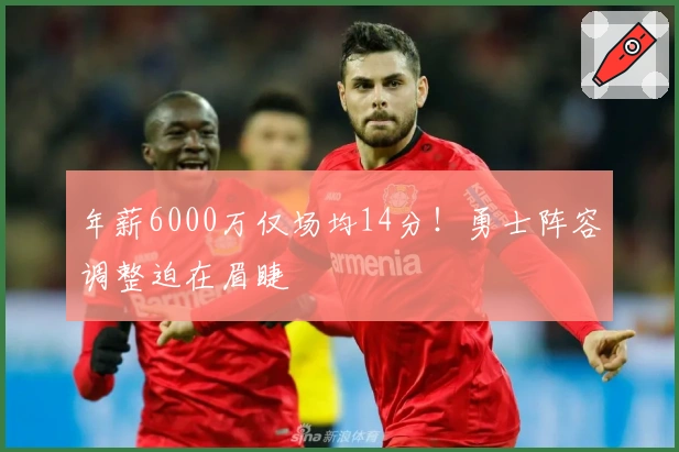 年薪6000万仅场均14分！勇士阵容调整迫在眉睫