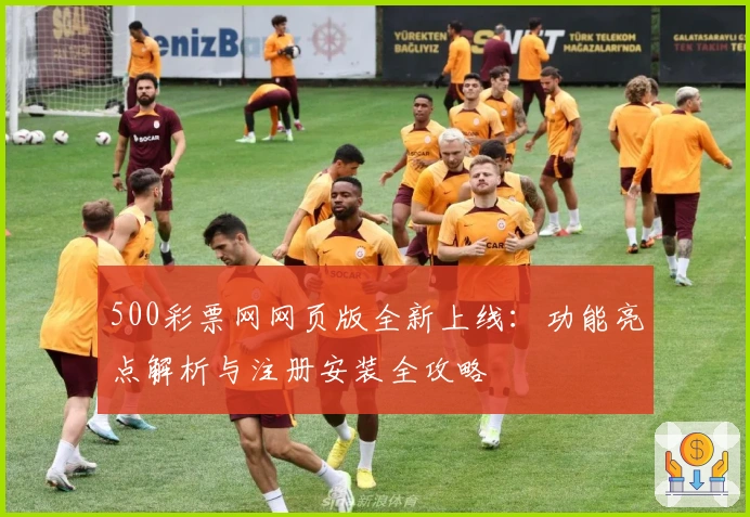 500彩票网网页版全新上线:功能亮点解析与注册安装全攻略