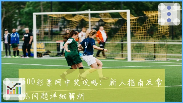 500彩票网中奖攻略：新人指南及常见问题详细解析