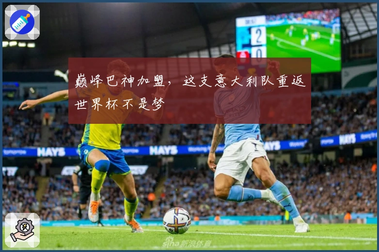 巅峰巴神加盟，这支意大利队重返世界杯不是梦