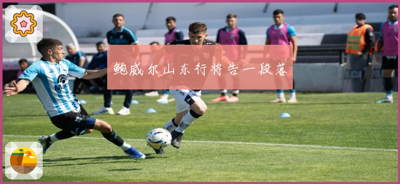 鲍威尔山东行将告一段落